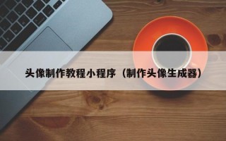 牡丹江头像制作教程小程序（制作头像生成器）