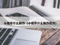 牡丹江小程序什么制作（小程序什么制作软件）