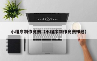 牡丹江小程序制作竞赛（小程序制作竞赛样题）