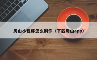 牡丹江房山小程序怎么制作（下载房山app）