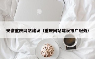 牡丹江安徽重庆网站建设（重庆网站建设推广服务）