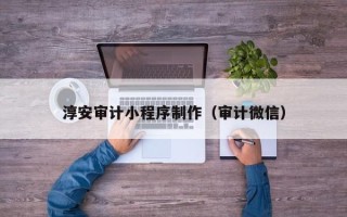 牡丹江淳安审计小程序制作（审计微信）
