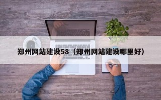 牡丹江郑州网站建设58（郑州网站建设哪里好）