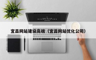 牡丹江宜昌网站建设高端（宜昌网站优化公司）