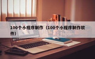 牡丹江100个小程序制作（100个小程序制作软件）