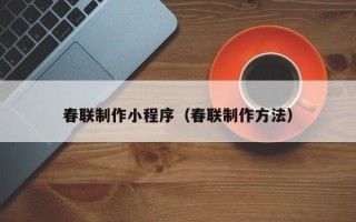 牡丹江春联制作小程序（春联制作方法）