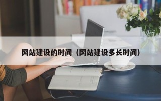 牡丹江网站建设的时间（网站建设多长时间）